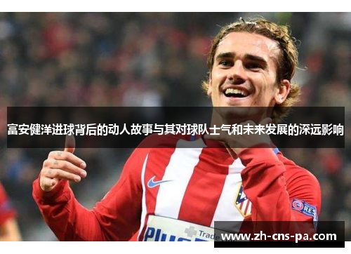 富安健洋进球背后的动人故事与其对球队士气和未来发展的深远影响