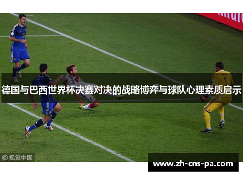 德国与巴西世界杯决赛对决的战略博弈与球队心理素质启示