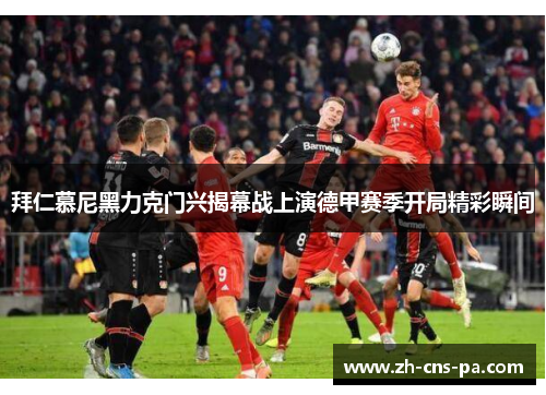 拜仁慕尼黑力克门兴揭幕战上演德甲赛季开局精彩瞬间 拜仁慕尼黑力克门兴揭幕战上演德甲赛季开局精彩瞬间