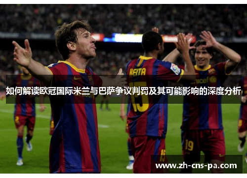 如何解读欧冠国际米兰与巴萨争议判罚及其可能影响的深度分析