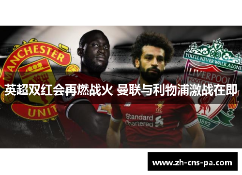 英超双红会再燃战火 曼联与利物浦激战在即 英超双红会再燃战火 曼联与利物浦激战在即
