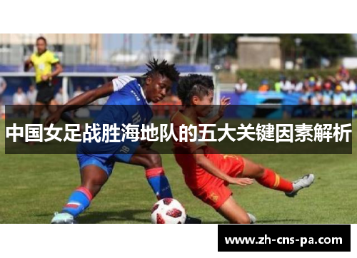 中国女足战胜海地队的五大关键因素解析 中国女足战胜海地队的五大关键因素解析