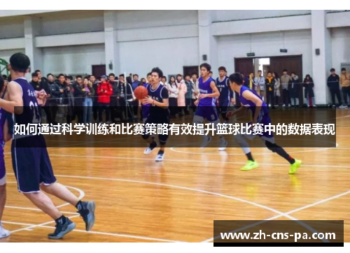 如何通过科学训练和比赛策略有效提升篮球比赛中的数据表现
