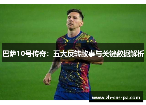 巴萨10号传奇：五大反转故事与关键数据解析
