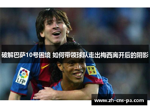 破解巴萨10号困境 如何带领球队走出梅西离开后的阴影