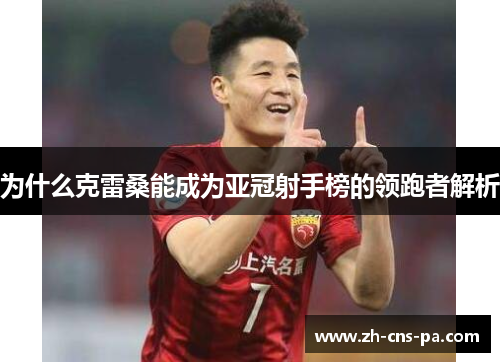 为什么克雷桑能成为亚冠射手榜的领跑者解析