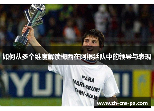 如何从多个维度解读梅西在阿根廷队中的领导与表现