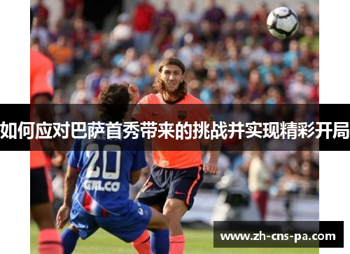 如何应对巴萨首秀带来的挑战并实现精彩开局