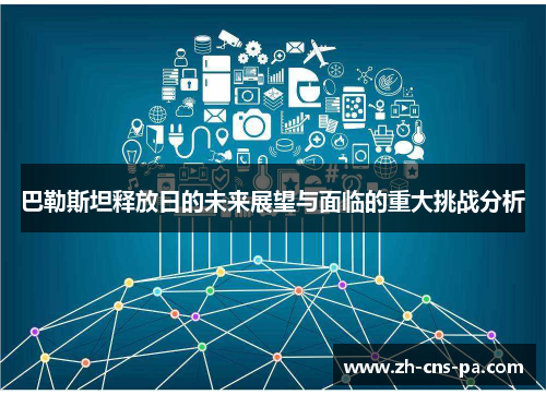 巴勒斯坦释放日的未来展望与面临的重大挑战分析 巴勒斯坦释放日的未来展望与面临的重大挑战分析