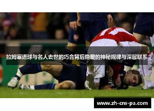 拉姆塞进球与名人去世的巧合背后隐藏的神秘规律与深层联系