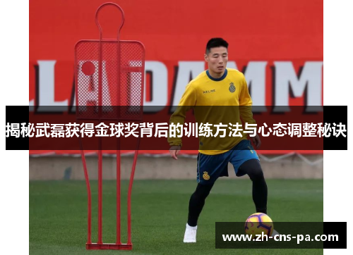 揭秘武磊获得金球奖背后的训练方法与心态调整秘诀