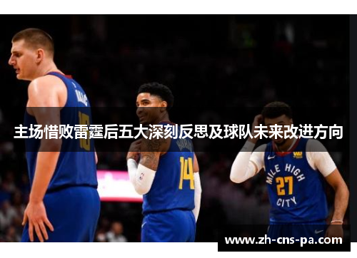 主场惜败雷霆后五大深刻反思及球队未来改进方向