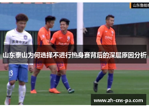 山东泰山为何选择不进行热身赛背后的深层原因分析