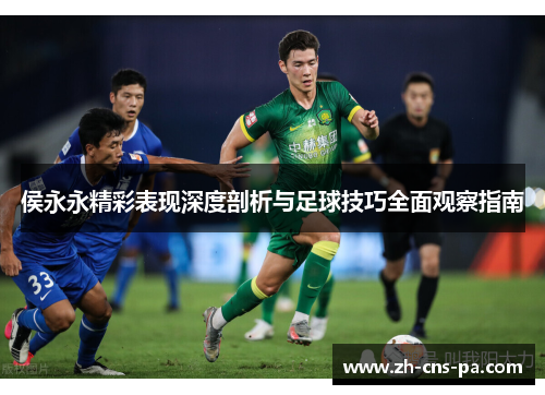侯永永精彩表现深度剖析与足球技巧全面观察指南