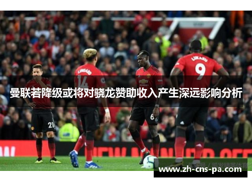 曼联若降级或将对骁龙赞助收入产生深远影响分析