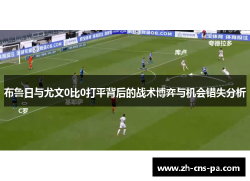 布鲁日与尤文0比0打平背后的战术博弈与机会错失分析