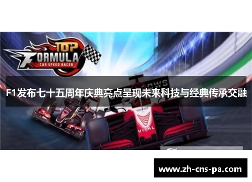 F1发布七十五周年庆典亮点呈现未来科技与经典传承交融