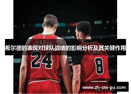 希尔德的表现对球队战绩的影响分析及其关键作用