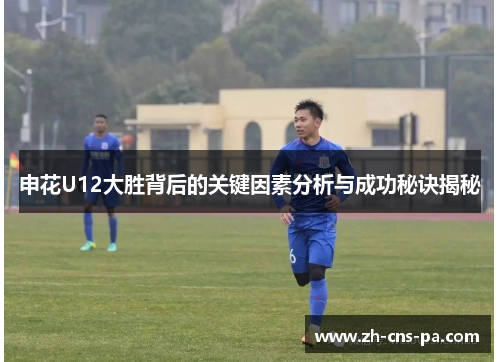申花U12大胜背后的关键因素分析与成功秘诀揭秘