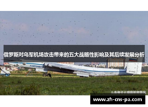 俄罗斯对乌军机场攻击带来的五大战略性影响及其后续发展分析