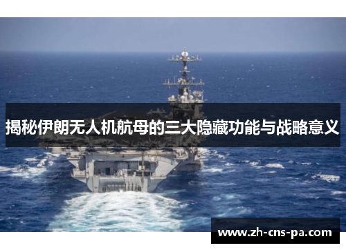 揭秘伊朗无人机航母的三大隐藏功能与战略意义 揭秘伊朗无人机航母的三大隐藏功能与战略意义