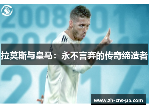 拉莫斯与皇马：永不言弃的传奇缔造者