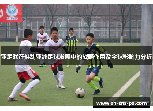 亚足联在推动亚洲足球发展中的战略作用及全球影响力分析