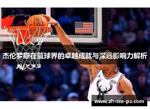 杰伦罗斯在篮球界的卓越成就与深远影响力解析