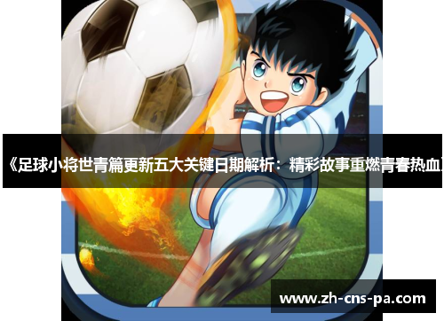 《足球小将世青篇更新五大关键日期解析：精彩故事重燃青春热血》