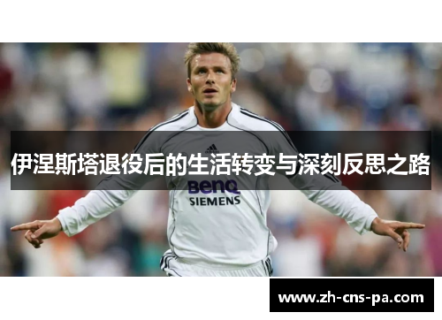 伊涅斯塔退役后的生活转变与深刻反思之路