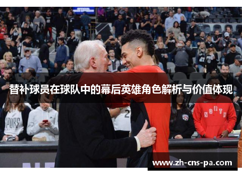 替补球员在球队中的幕后英雄角色解析与价值体现