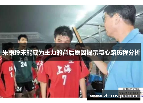 朱雨玲未能成为主力的背后原因揭示与心路历程分析