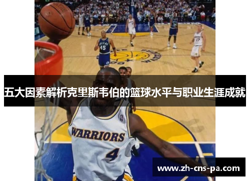 五大因素解析克里斯韦伯的篮球水平与职业生涯成就