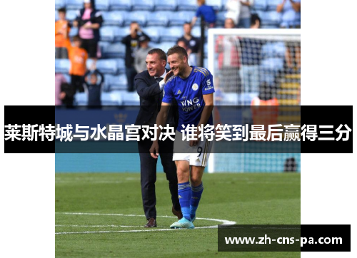 莱斯特城与水晶宫对决 谁将笑到最后赢得三分