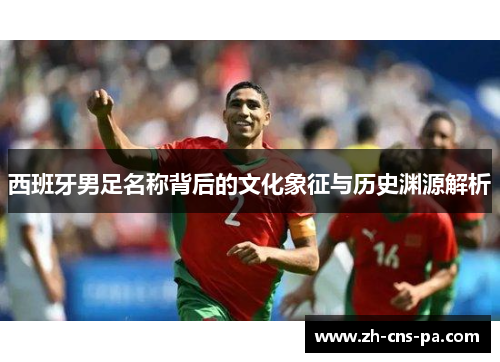 西班牙男足名称背后的文化象征与历史渊源解析