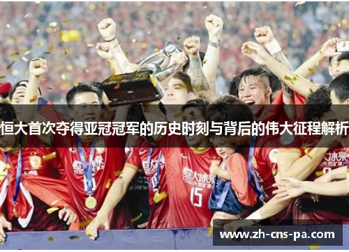 恒大首次夺得亚冠冠军的历史时刻与背后的伟大征程解析 恒大首次夺得亚冠冠军的历史时刻与背后的伟大征程解析
