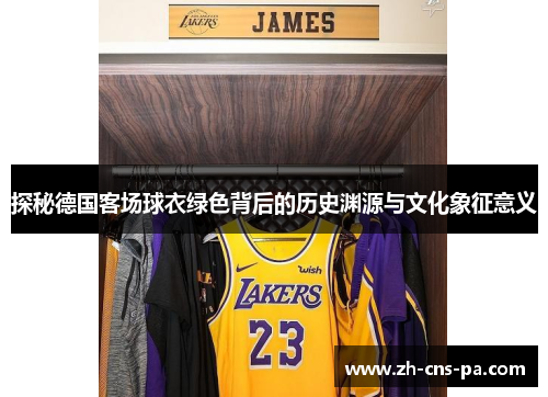 探秘德国客场球衣绿色背后的历史渊源与文化象征意义