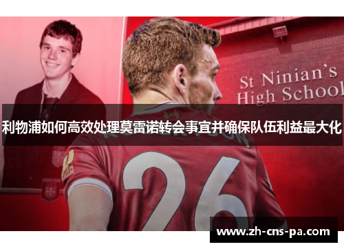 利物浦如何高效处理莫雷诺转会事宜并确保队伍利益最大化