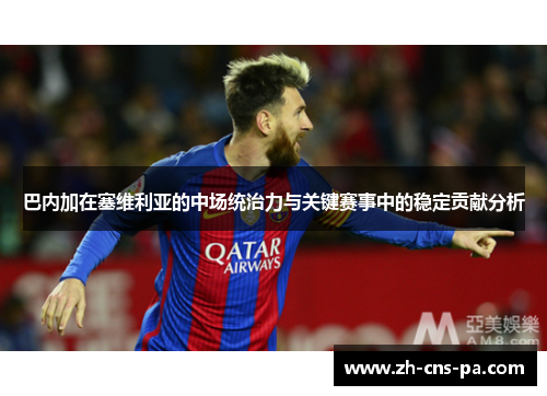 巴内加在塞维利亚的中场统治力与关键赛事中的稳定贡献分析