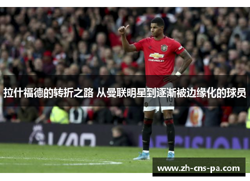 拉什福德的转折之路 从曼联明星到逐渐被边缘化的球员