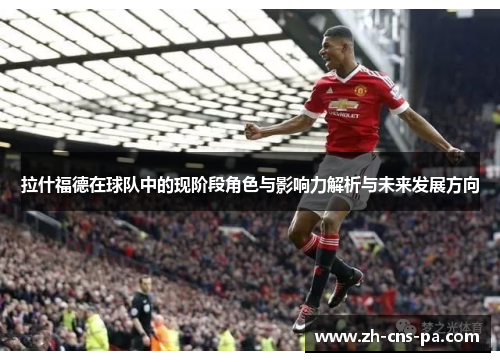 拉什福德在球队中的现阶段角色与影响力解析与未来发展方向
