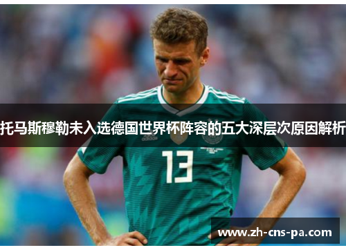 托马斯穆勒未入选德国世界杯阵容的五大深层次原因解析 托马斯穆勒未入选德国世界杯阵容的五大深层次原因解析