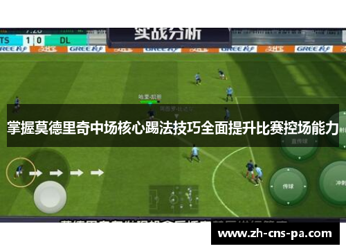 掌握莫德里奇中场核心踢法技巧全面提升比赛控场能力