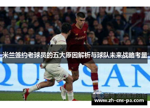 米兰签约老球员的五大原因解析与球队未来战略考量