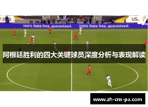 阿根廷胜利的四大关键球员深度分析与表现解读