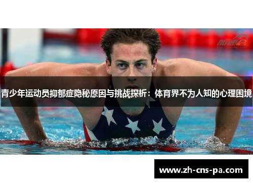 青少年运动员抑郁症隐秘原因与挑战探析：体育界不为人知的心理困境