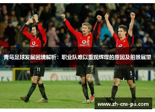 青岛足球发展困境解析：职业队难以重现辉煌的原因及前景展望