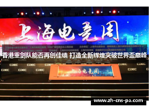 香港重剑队能否再创佳绩 打造全新辉煌突破世界盃巅峰 香港重剑队能否再创佳绩 打造全新辉煌突破世界盃巅峰