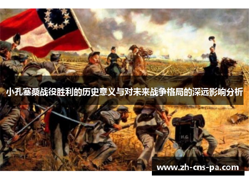 小孔塞桑战役胜利的历史意义与对未来战争格局的深远影响分析