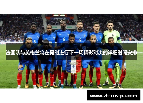 法国队与英格兰将在何时进行下一场精彩对决的详细时间安排